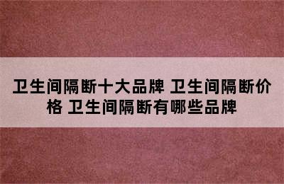 卫生间隔断十大品牌 卫生间隔断价格 卫生间隔断有哪些品牌